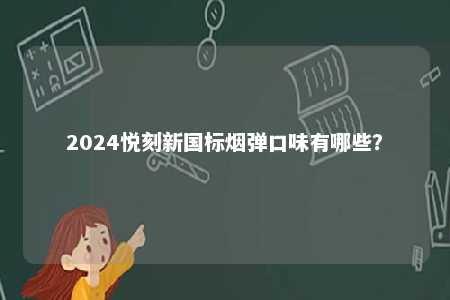 2024悦刻新国标烟弹口味有哪些
？ 